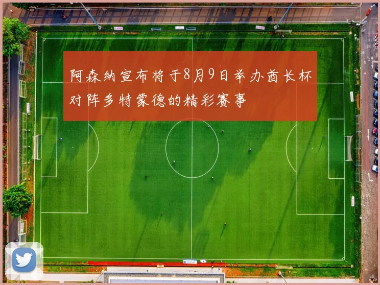 阿森纳宣布将于8月9日举办酋长杯对阵多特蒙德的精彩赛事